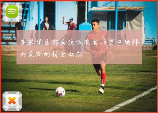 多家俱乐部关注流浪者19岁中场拜利莱斯的转会动态