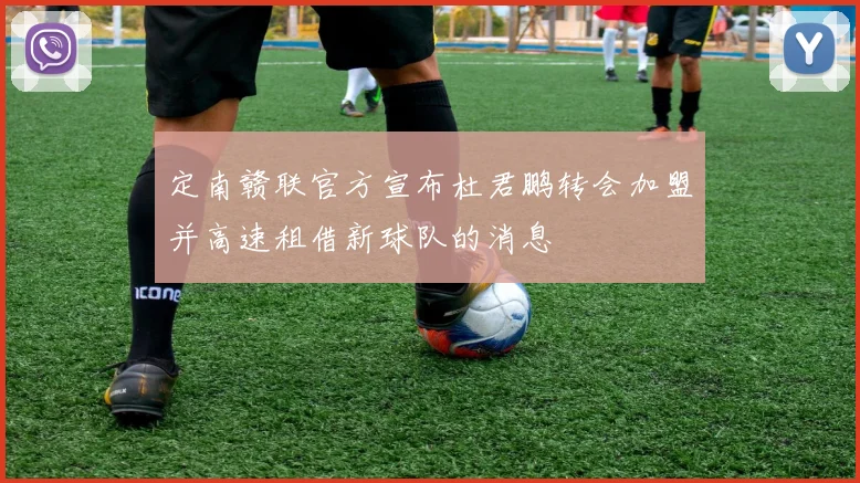 定南赣联官方宣布杜君鹏转会加盟并高速租借新球队的消息