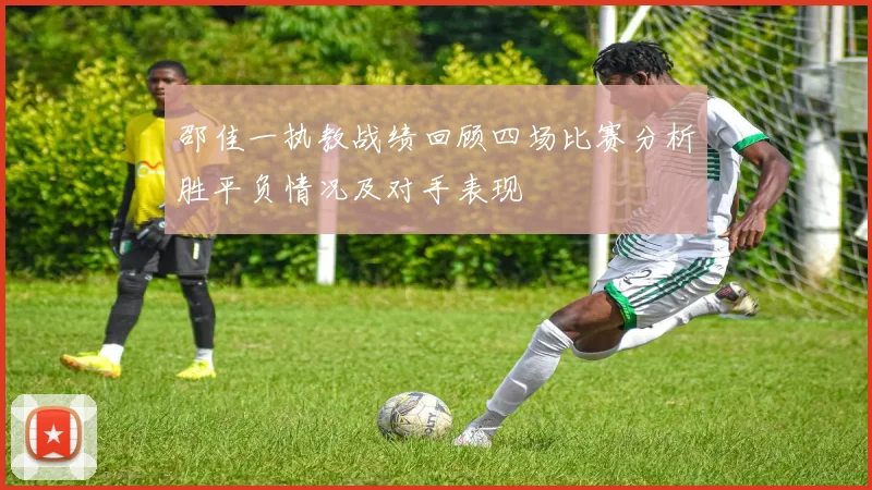 邵佳一执教战绩回顾四场比赛分析胜平负情况及对手表现